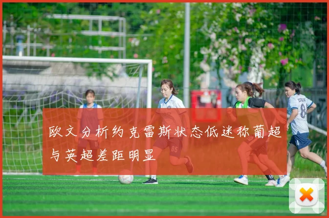 欧文分析约克雷斯状态低迷称葡超与英超差距明显